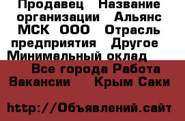 Продавец › Название организации ­ Альянс-МСК, ООО › Отрасль предприятия ­ Другое › Минимальный оклад ­ 5 000 - Все города Работа » Вакансии   . Крым,Саки